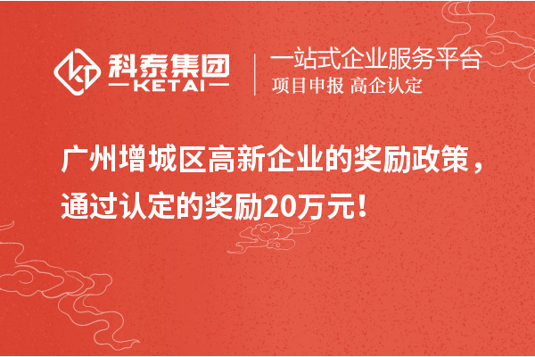 广州增城区高新企业的奖励政策，通过认定的奖励20万元！