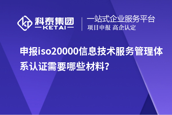 申报iso20000信息技术服务管理体系认证需要哪些材料？