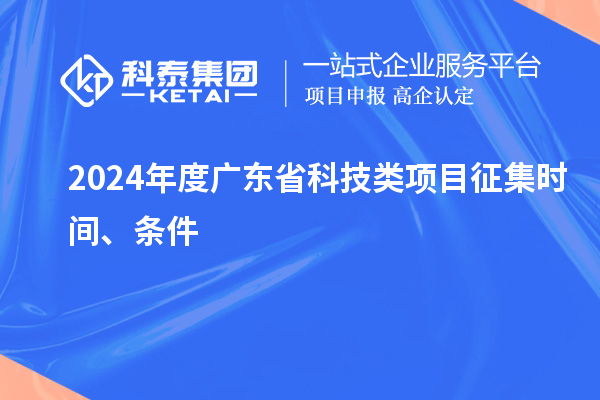 2024年度广东省科技类项目征集时间、条件