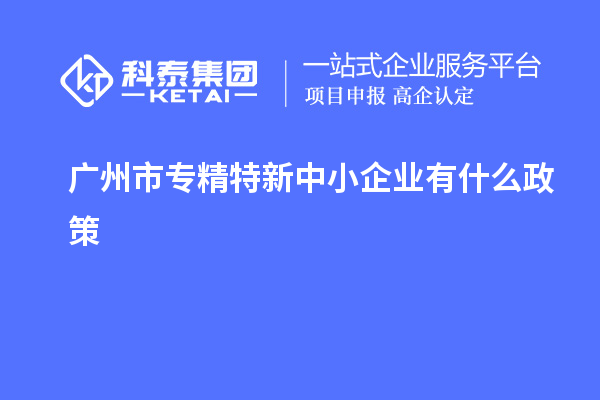 <a href=//m.auto-fm.com/guangzhou/ target=_blank class=infotextkey>广州市专精特新</a>中小企业有什么政策