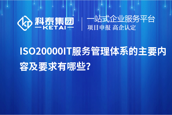 ISO20000IT服务管理体系的主要内容及要求有哪些？