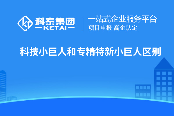 科技小巨人和专精特新小巨人区别