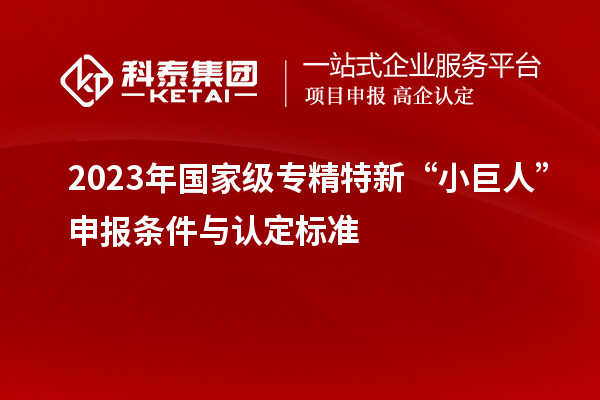 2023年国家级专精特新“小巨人”申报条件与认定标准