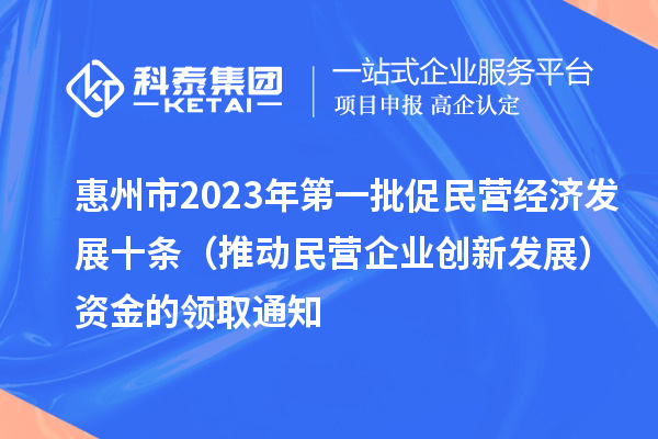 惠州市2023年第一批促民营经济发展十条（推动民营企业创新发展）资金的领取通知