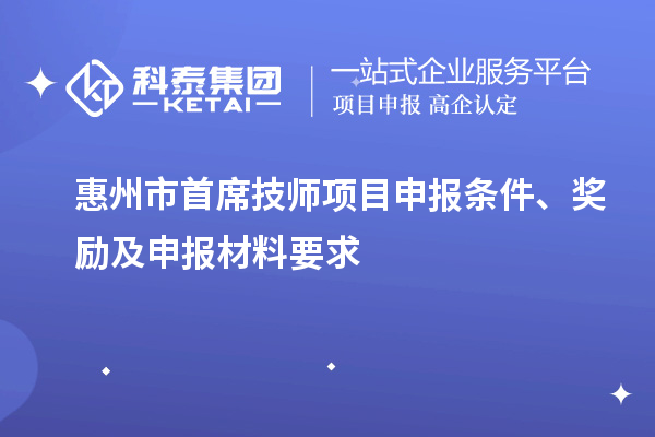 惠州市首席技师项目申报条件、奖励及申报材料要求