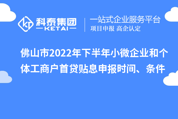 佛山市2022年下半年小微企业和个体工商户首贷贴息申报时间、条件