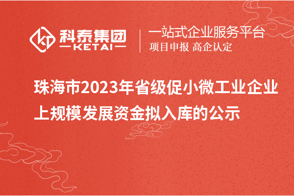 珠海市2023年省级促小微工业企业上规模发展资金拟入库的公示