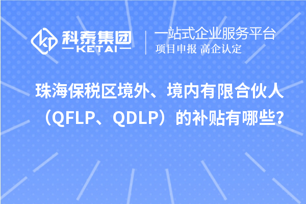 珠海保税区境外、境内有限合伙人（QFLP、QDLP）的补贴有哪些？