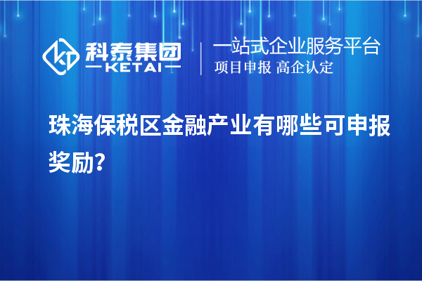 珠海保税区金融产业有哪些可申报奖励？