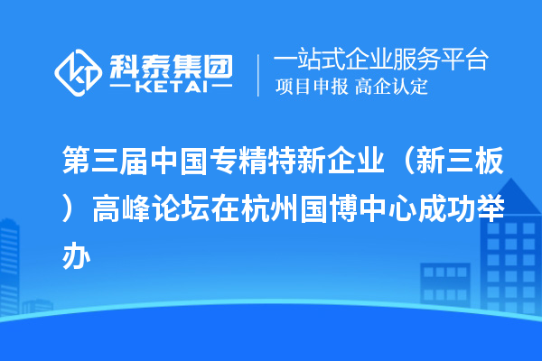 第三届中国专精特新企业（新三板）高峰论坛在杭州国博中心成功举办