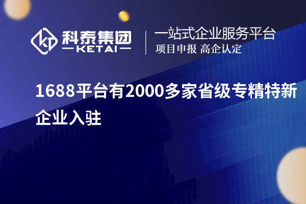 1688平台有2000多家省级专精特新企业入驻