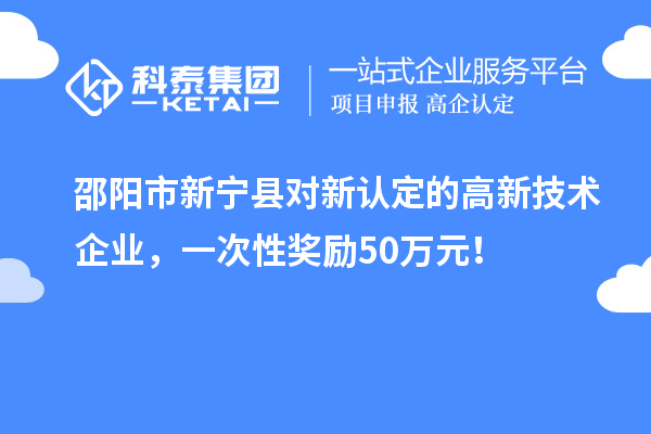 邵阳市新宁县对新认定的高新技术企业，一次性奖励50万元！