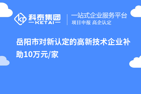 岳阳市对新认定的高新技术企业补助10万元/家