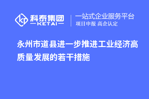 永州市道县进一步推进工业经济高质量发展的若干措施