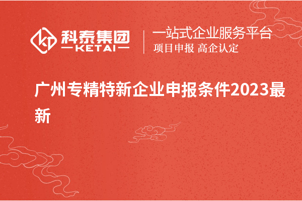 广州专精特新企业申报条件2023最新