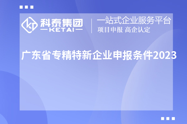 广东省专精特新企业申报条件2023