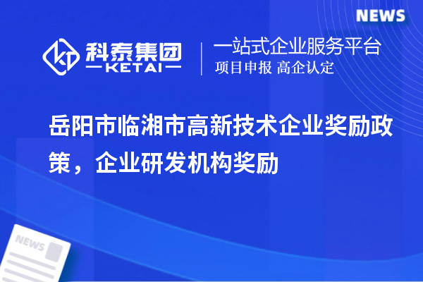 岳阳市临湘市高新技术企业奖励政策，企业研发机构奖励