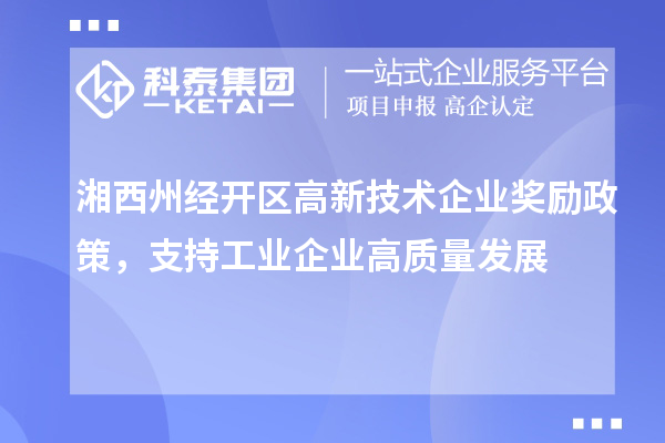 湘西州经开区高新技术企业奖励政策，支持工业企业高质量发展