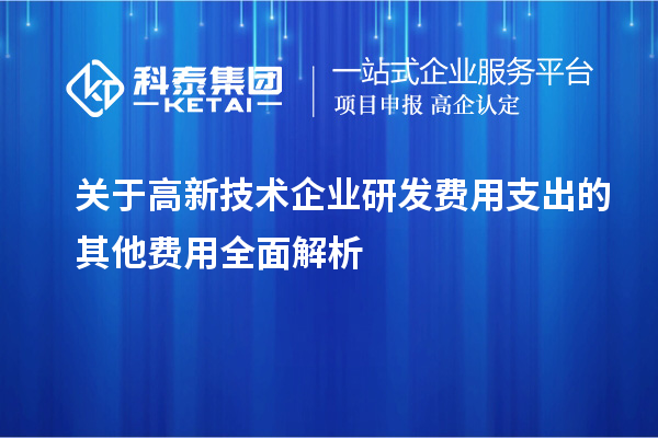 关于高新技术企业研发费用支出的其他费用全面解析