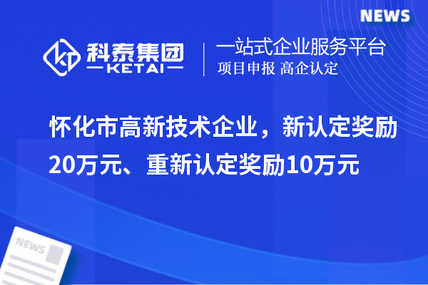 怀化市高新技术企业，新认定奖励20万元、重新认定奖励10万元