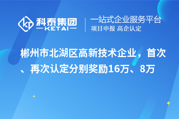 郴州市北湖区高新技术企业，首次、再次认定分别奖励16万、8万