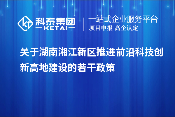 关于湖南湘江新区推进前沿科技创新高地建设的若干政策