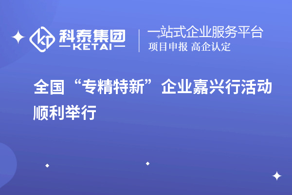 全国“专精特新”企业嘉兴行活动顺利举行