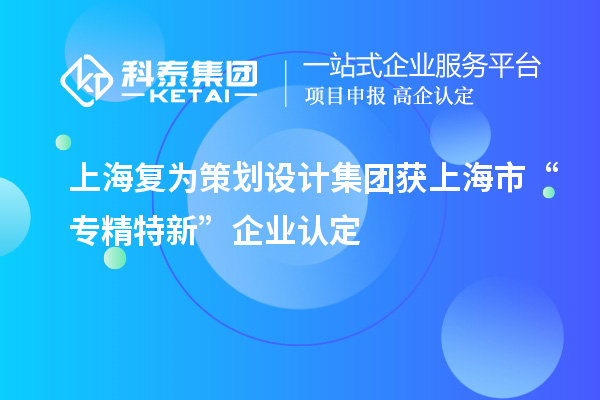 上海复为策划设计集团获上海市“专精特新”企业认定