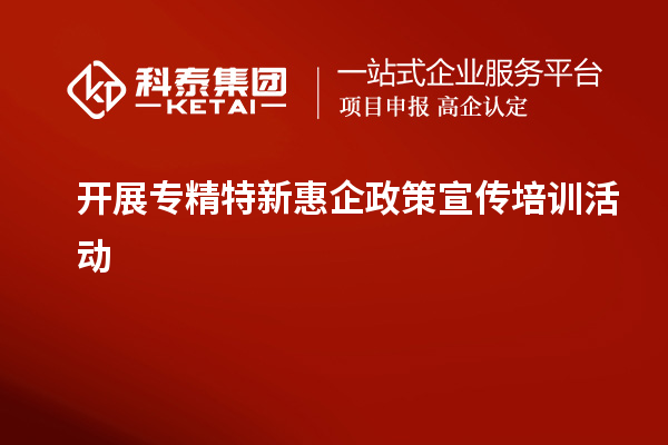 开展专精特新惠企政策宣传培训活动