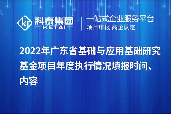 2022年广东省基础与应用基础研究基金项目年度执行情况填报时间、内容