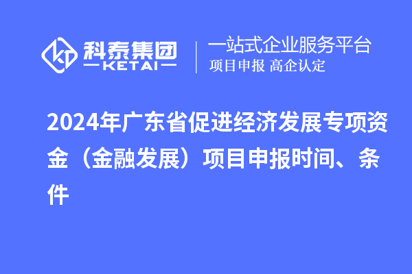 2024年广东省促进经济发展专项资金（金融发展）项目申报时间、条件