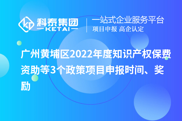 广州黄埔区2022年度知识产权保费资助等3个政策<a href=//m.auto-fm.com/shenbao.html target=_blank class=infotextkey>项目申报</a>时间、奖励