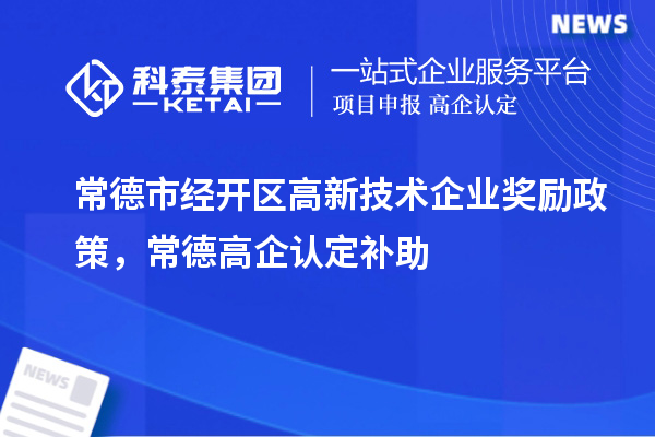 常德市经开区高新技术企业奖励政策，常德高企认定补助