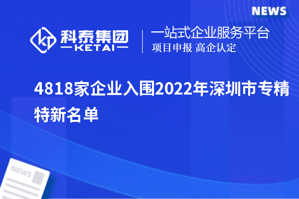 4818家企业入围2022年深圳市专精特新名单