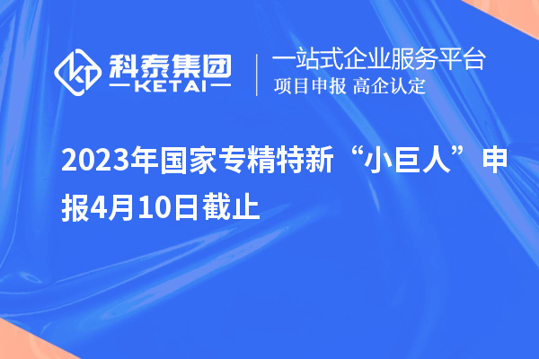 2023年国家专精特新“小巨人”申报4月10日截止