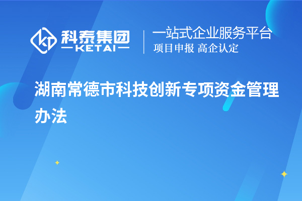 湖南常德市科技创新专项资金管理办法