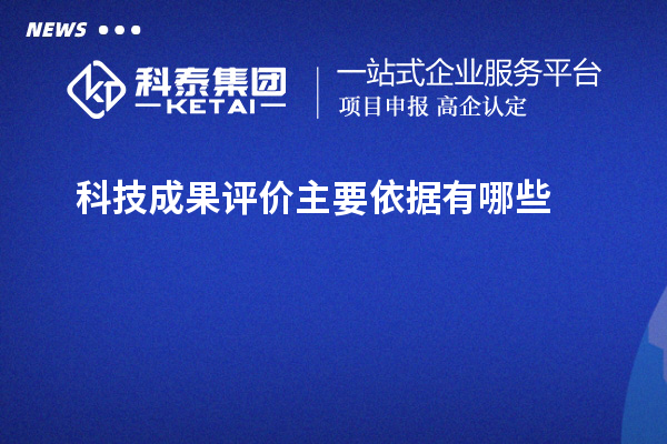 科技成果评价主要依据有哪些