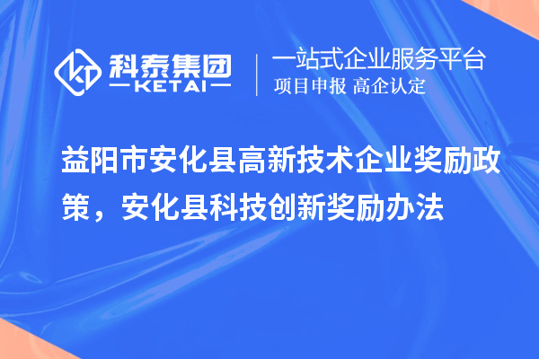 益阳市安化县高新技术企业奖励政策，安化县科技创新奖励办法