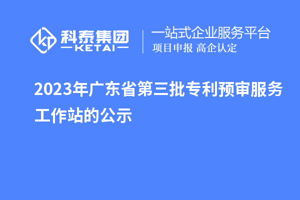 2023年广东省第三批专利预审服务工作站的公示