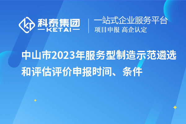 中山市2023年服务型制造示范遴选和评估评价申报时间、条件