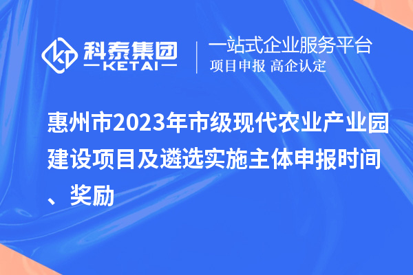 惠州市2023年市级现代农业产业园建设项目及遴选实施主体申报时间、奖励