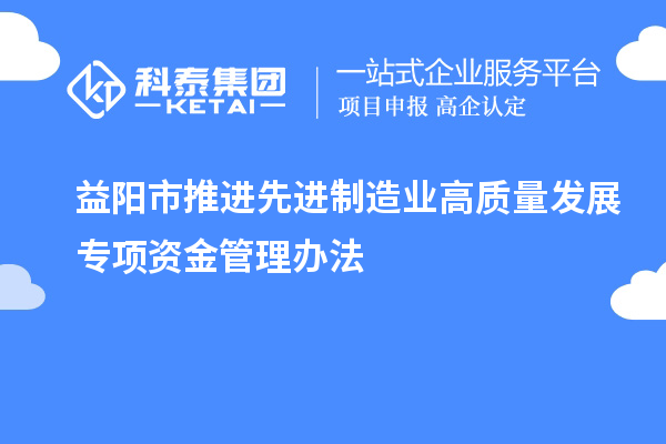 益阳市推进先进制造业高质量发展专项资金管理办法