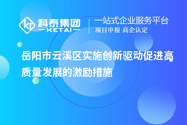 岳阳市云溪区实施创新驱动促进高质量发展的激励措施