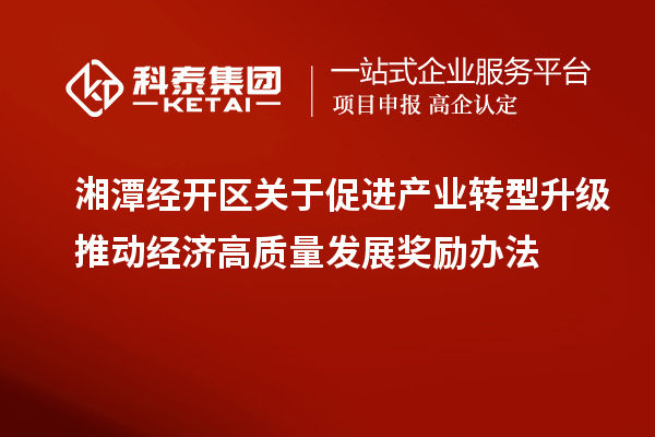 湘潭经开区关于促进产业转型升级推动经济高质量发展奖励办法