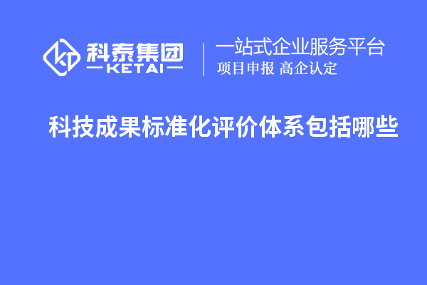 科技成果标准化评价体系包括哪些