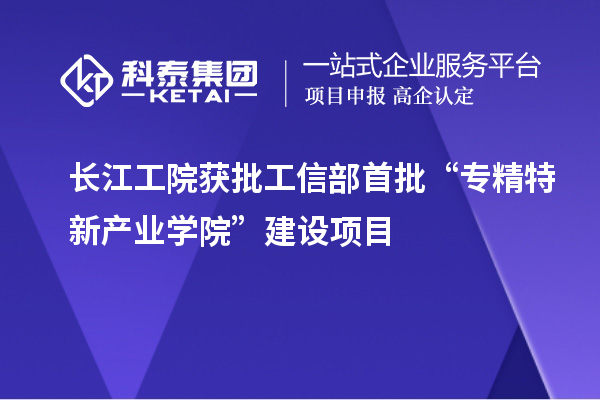 长江工院获批工信部首批“专精特新产业学院”建设项目