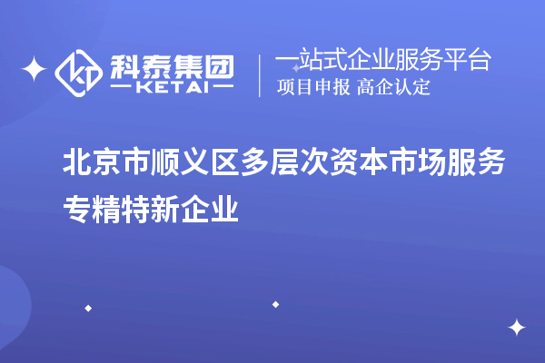 北京市顺义区多层次资本市场服务专精特新企业