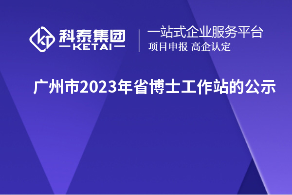 广州市2023年省博士工作站的公示