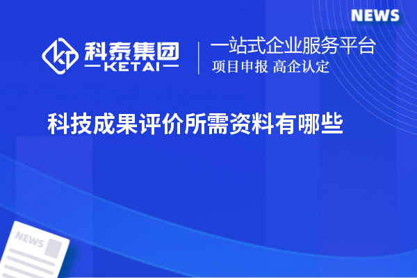 科技成果评价所需资料有哪些