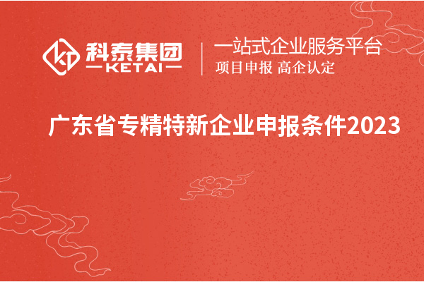 广东省专精特新企业申报条件2023